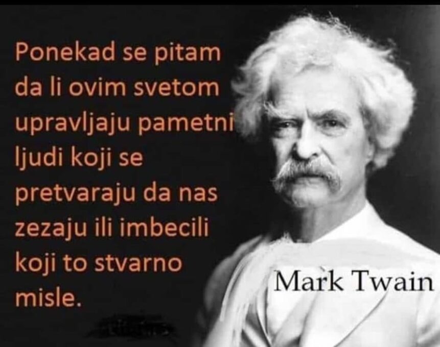 Мисао дана: "Понекад се питам да ли овим свијетом управљају паметни људи који се претварају да нас зезају или имбицили који то стварно мисле"- Марк Твен